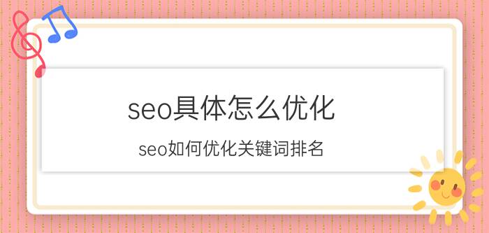 seo具体怎么优化 seo如何优化关键词排名？